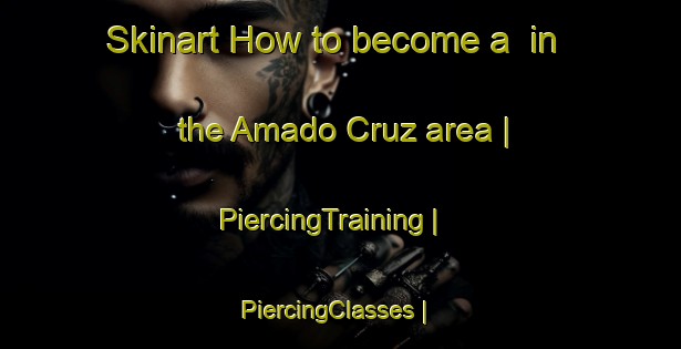 Skinart How to become a  in the Amado Cruz area | PiercingTraining | PiercingClasses | SkinartTraining-Mexico